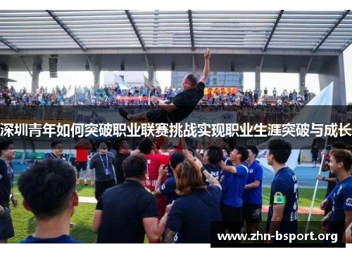 深圳青年如何突破职业联赛挑战实现职业生涯突破与成长