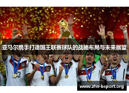 亚马尔携手打造国王联赛球队的战略布局与未来展望