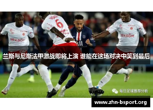兰斯与尼斯法甲激战即将上演 谁能在这场对决中笑到最后