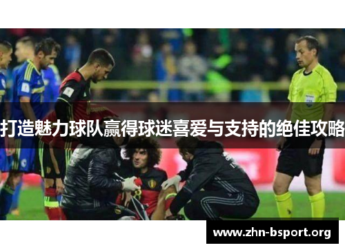 打造魅力球队赢得球迷喜爱与支持的绝佳攻略