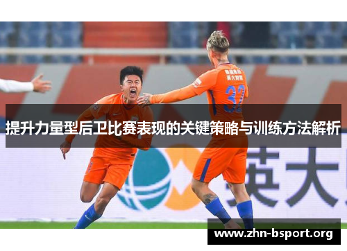 提升力量型后卫比赛表现的关键策略与训练方法解析