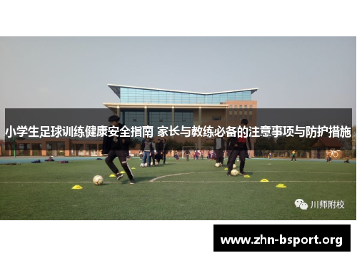 小学生足球训练健康安全指南 家长与教练必备的注意事项与防护措施