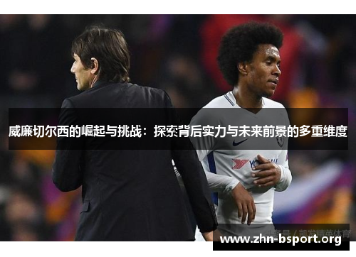 威廉切尔西的崛起与挑战：探索背后实力与未来前景的多重维度