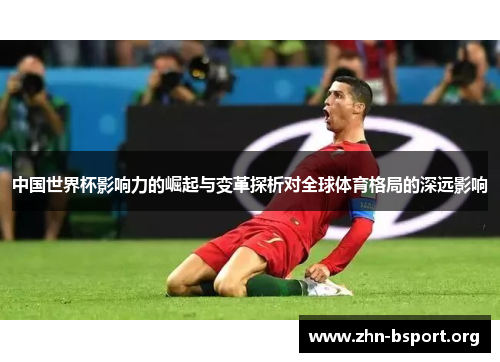 中国世界杯影响力的崛起与变革探析对全球体育格局的深远影响