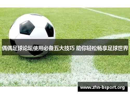 偶偶足球论坛使用必备五大技巧 助你轻松畅享足球世界