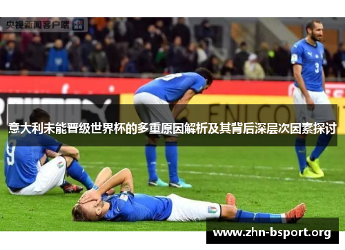 意大利未能晋级世界杯的多重原因解析及其背后深层次因素探讨