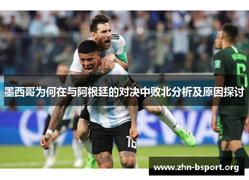 墨西哥为何在与阿根廷的对决中败北分析及原因探讨