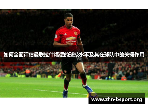 如何全面评估曼联拉什福德的球技水平及其在球队中的关键作用