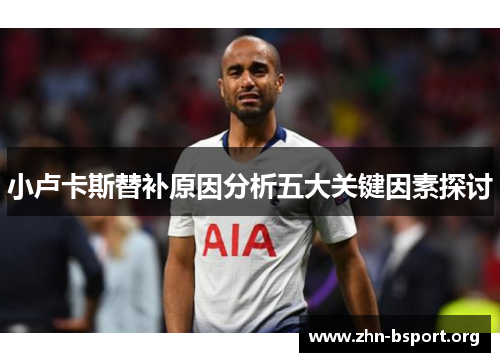 小卢卡斯替补原因分析五大关键因素探讨 小卢卡斯替补原因分析五大关键因素探讨