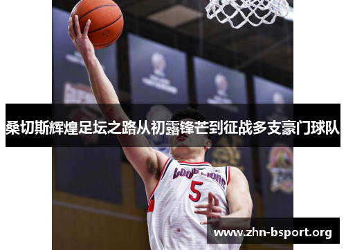 桑切斯辉煌足坛之路从初露锋芒到征战多支豪门球队