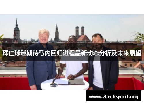 拜仁球迷期待马内回归进程最新动态分析及未来展望