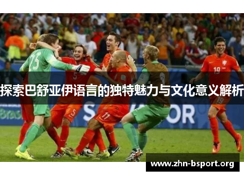 探索巴舒亚伊语言的独特魅力与文化意义解析