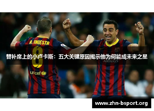 替补席上的小卢卡斯：五大关键原因揭示他为何能成未来之星