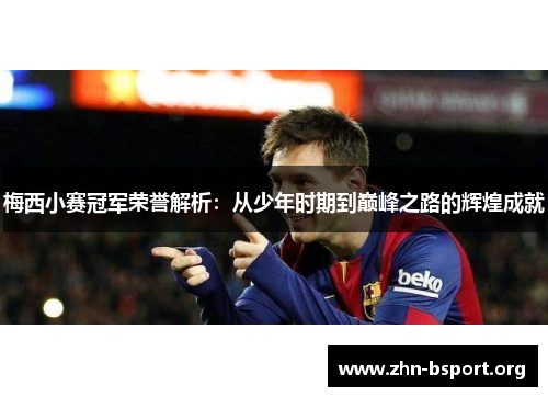 梅西小赛冠军荣誉解析:从少年时期到巅峰之路的辉煌成就 梅西小赛冠军荣誉解析:从少年时期到巅峰之路的辉煌成就