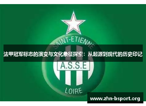 法甲冠军标志的演变与文化象征探索:从起源到现代的历史印记 法甲冠军标志的演变与文化象征探索:从起源到现代的历史印记