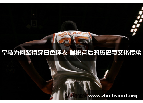 皇马为何坚持穿白色球衣 揭秘背后的历史与文化传承 皇马为何坚持穿白色球衣 揭秘背后的历史与文化传承