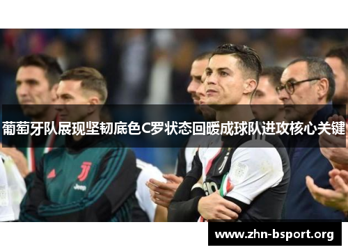 葡萄牙队展现坚韧底色C罗状态回暖成球队进攻核心关键