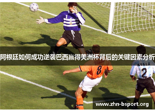 阿根廷如何成功逆袭巴西赢得美洲杯背后的关键因素分析